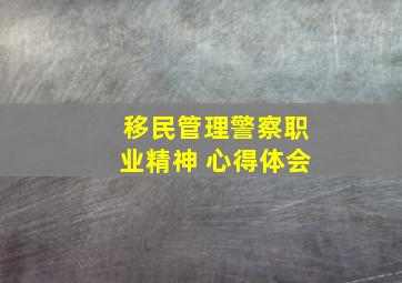 移民管理警察职业精神 心得体会